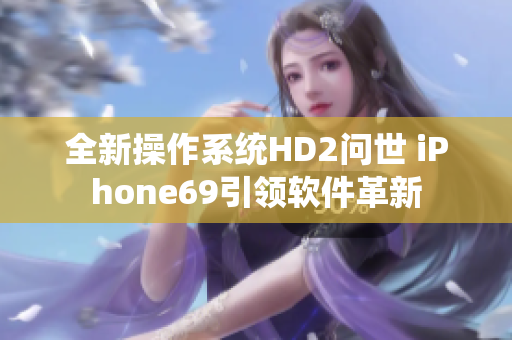 全新操作系統(tǒng)HD2問(wèn)世 iPhone69引領(lǐng)軟件革新