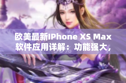 歐美最新IPhone XS Max軟件應(yīng)用詳解：功能強(qiáng)大，操作簡單