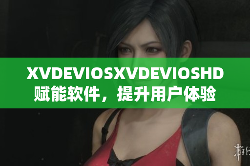 XVDEVIOSXVDEVIOSHD賦能軟件，提升用戶體驗(yàn)