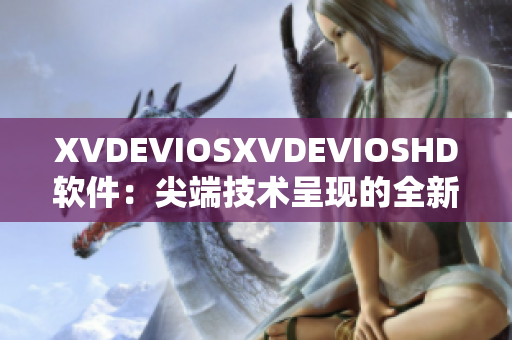 XVDEVIOSXVDEVIOSHD軟件：尖端技術(shù)呈現(xiàn)的全新視聽體驗