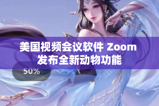 美國視頻會議軟件 Zoom 發(fā)布全新動物功能