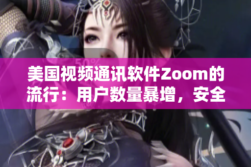 美國視頻通訊軟件Zoom的流行：用戶數(shù)量暴增，安全問題引關(guān)注