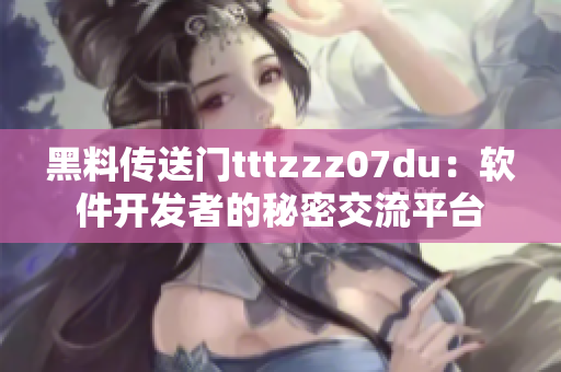 黑料傳送門tttzzz07du：軟件開發(fā)者的秘密交流平臺(tái)