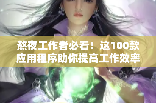 熬夜工作者必看！這100款應(yīng)用程序助你提高工作效率！