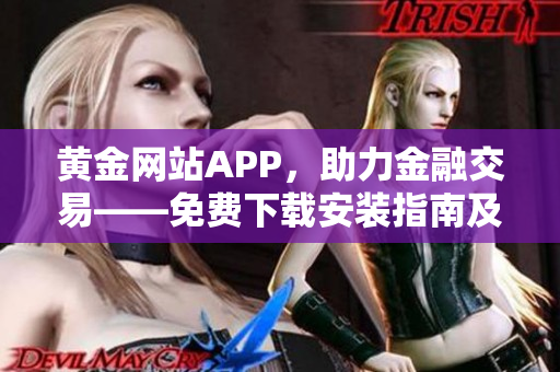 黃金網(wǎng)站APP，助力金融交易——免費(fèi)下載安裝指南及使用技巧