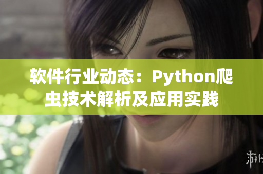 軟件行業(yè)動(dòng)態(tài)：Python爬蟲技術(shù)解析及應(yīng)用實(shí)踐