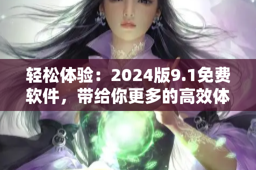 輕松體驗(yàn)：2024版9.1免費(fèi)軟件，帶給你更多的高效體驗(yàn)