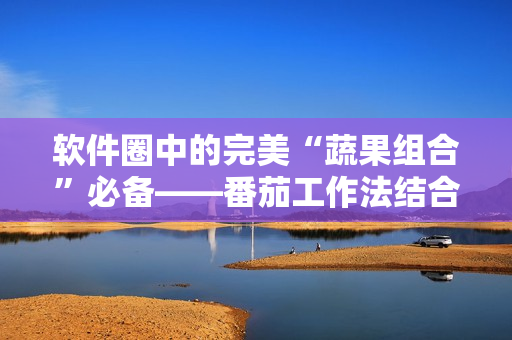 軟件圈中的完美“蔬果組合”必備——番茄工作法結(jié)合敏捷開發(fā)方法詳解