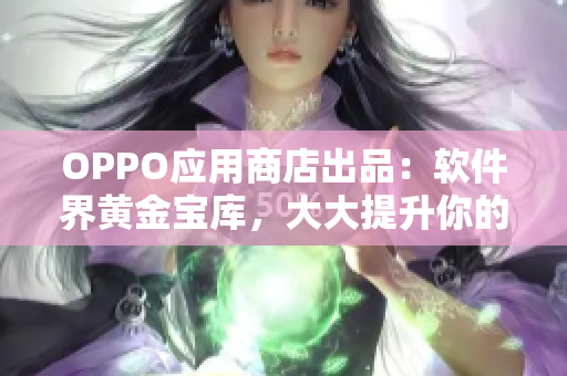 OPPO應(yīng)用商店出品：軟件界黃金寶庫，大大提升你的移動體驗！