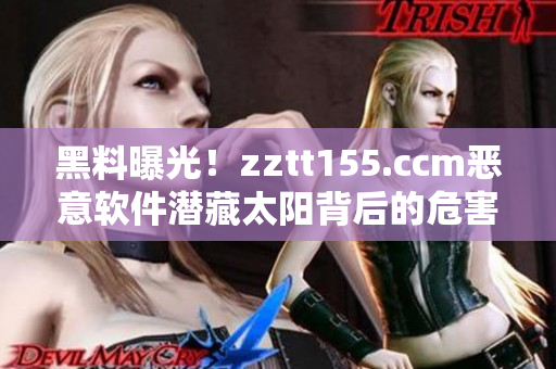 黑料曝光！zztt155.ccm惡意軟件潛藏太陽背后的危害大揭秘