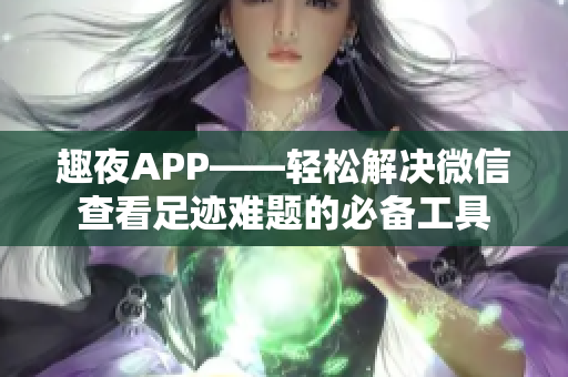 趣夜APP——輕松解決微信查看足跡難題的必備工具