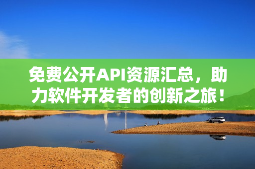 免費公開API資源匯總，助力軟件開發(fā)者的創(chuàng)新之旅！