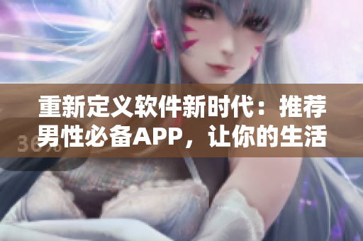 重新定義軟件新時(shí)代：推薦男性必備APP，讓你的生活更高效！