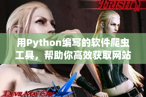 用Python編寫的軟件爬蟲工具，幫助你高效獲取網(wǎng)站數(shù)據(jù)