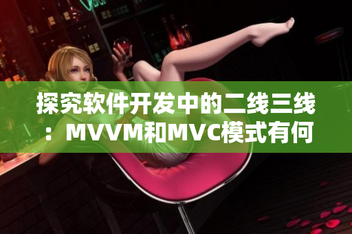 探究軟件開發(fā)中的二線三線：MVVM和MVC模式有何異同？