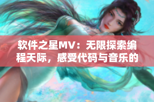 軟件之星MV：無(wú)限探索編程天際，感受代碼與音樂的奇妙融合！