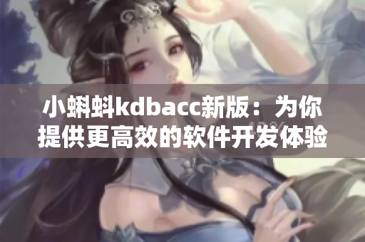 小蝌蚪kdbacc新版：為你提供更高效的軟件開發(fā)體驗！