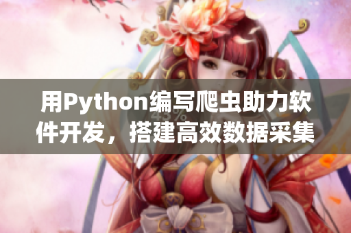 用Python編寫爬蟲助力軟件開發(fā)，搭建高效數(shù)據(jù)采集系統(tǒng)