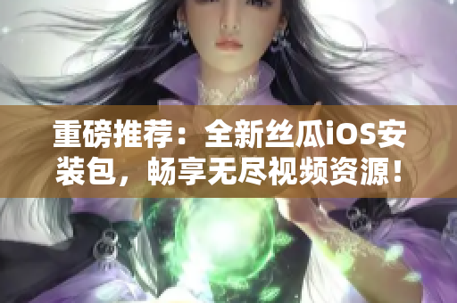 重磅推薦：全新絲瓜iOS安裝包，暢享無(wú)盡視頻資源！