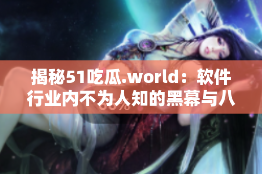 揭秘51吃瓜.world：軟件行業(yè)內(nèi)不為人知的黑幕與八卦