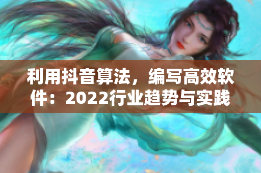 利用抖音算法，編寫高效軟件：2022行業(yè)趨勢與實踐指南