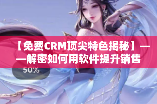 【免費CRM頂尖特色揭秘】——解密如何用軟件提升銷售業(yè)績