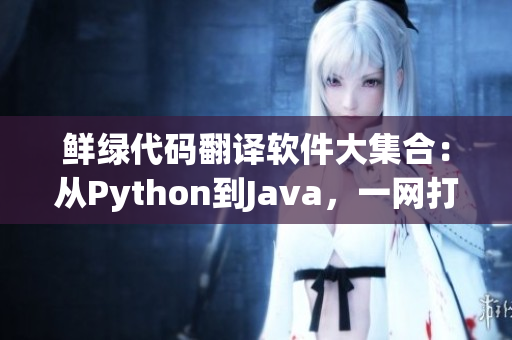 鮮綠代碼翻譯軟件大集合：從Python到Java，一網打盡！