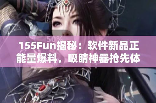 155Fun揭秘：軟件新品正能量爆料，吸睛神器搶先體驗(yàn)！