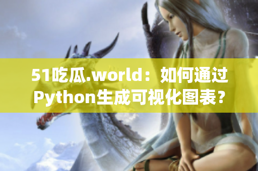 51吃瓜.world：如何通過(guò)Python生成可視化圖表？