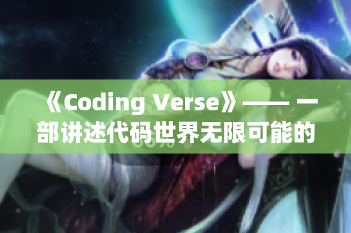 《Coding Verse》—— 一部講述代碼世界無限可能的軟件劇 MV