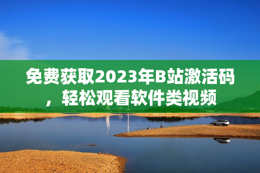 免費(fèi)獲取2023年B站激活碼，輕松觀看軟件類視頻