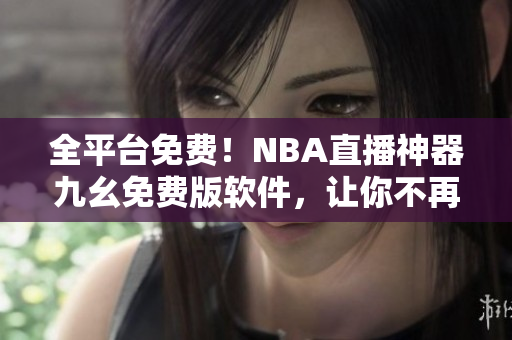 全平臺免費！NBA直播神器九幺免費版軟件，讓你不再錯過任何一場比賽