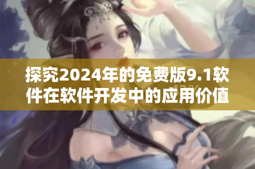 探究2024年的免費版9.1軟件在軟件開發(fā)中的應用價值與前景展望