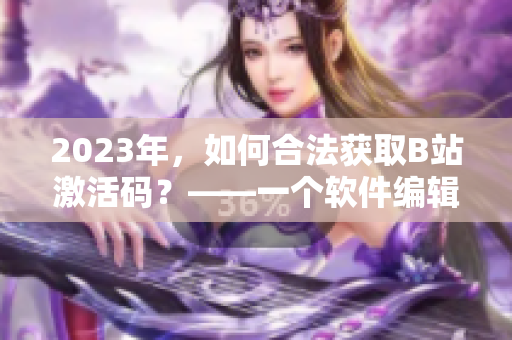 2023年，如何合法獲取B站激活碼？——一個軟件編輯的思考