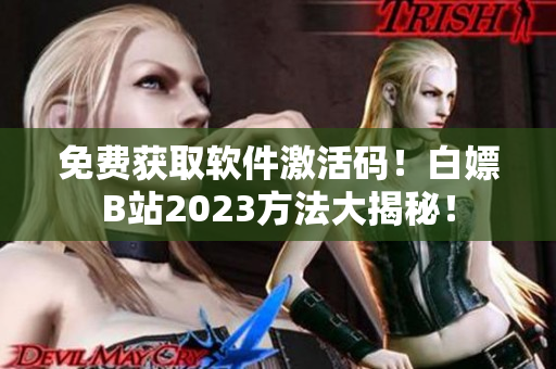 免費(fèi)獲取軟件激活碼！白嫖B站2023方法大揭秘！