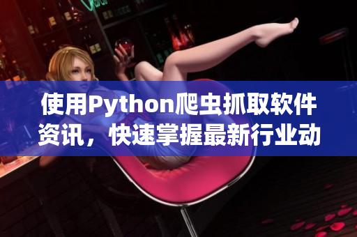 使用Python爬蟲(chóng)抓取軟件資訊，快速掌握最新行業(yè)動(dòng)態(tài)！