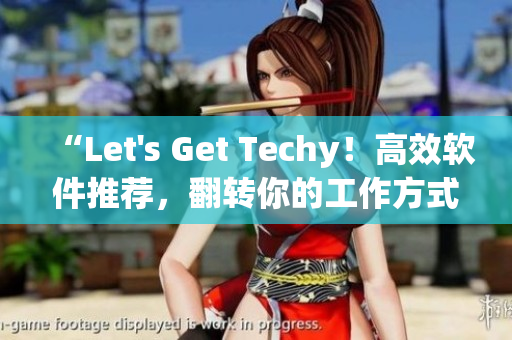 “Let's Get Techy！高效軟件推薦，翻轉(zhuǎn)你的工作方式”