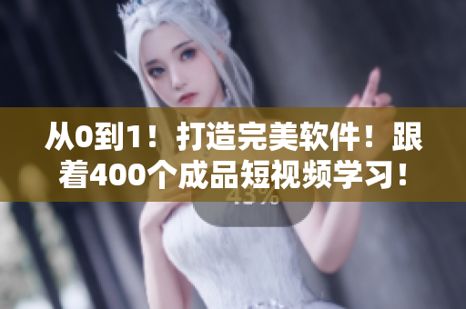 從0到1！打造完美軟件！跟著400個(gè)成品短視頻學(xué)習(xí)！