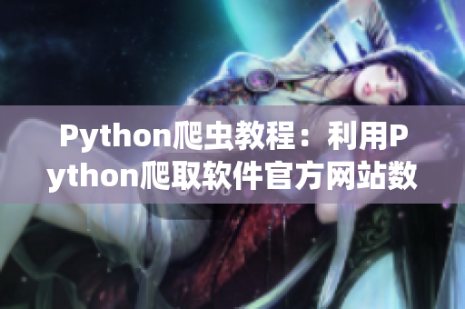 Python爬蟲教程：利用Python爬取軟件官方網(wǎng)站數(shù)據(jù)