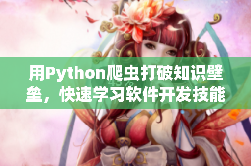 用Python爬蟲(chóng)打破知識(shí)壁壘，快速學(xué)習(xí)軟件開(kāi)發(fā)技能