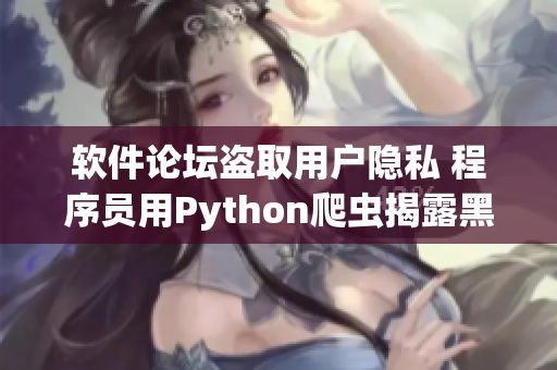 軟件論壇盜取用戶隱私 程序員用Python爬蟲(chóng)揭露黑產(chǎn)真相