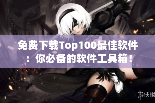 免費(fèi)下載Top100最佳軟件：你必備的軟件工具箱！