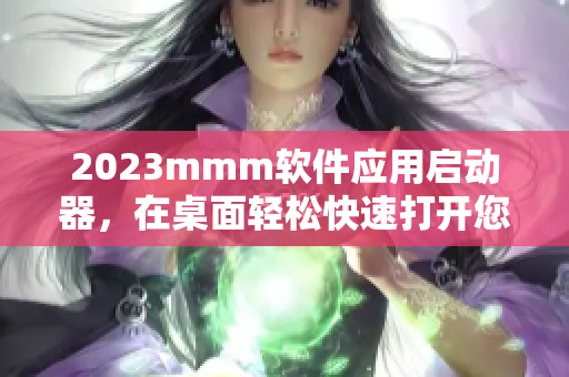 2023mmm軟件應(yīng)用啟動(dòng)器，在桌面輕松快速打開(kāi)您的常用工具和軟件