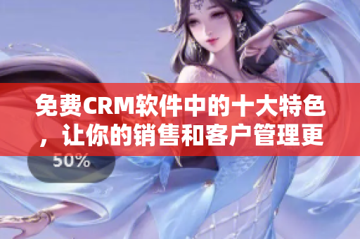 免費(fèi)CRM軟件中的十大特色，讓你的銷售和客戶管理更順暢