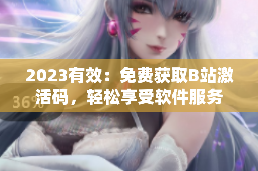 2023有效：免費獲取B站激活碼，輕松享受軟件服務(wù)