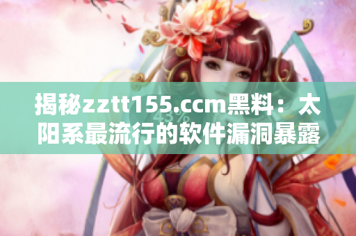 揭秘zztt155.ccm黑料：太陽系最流行的軟件漏洞暴露