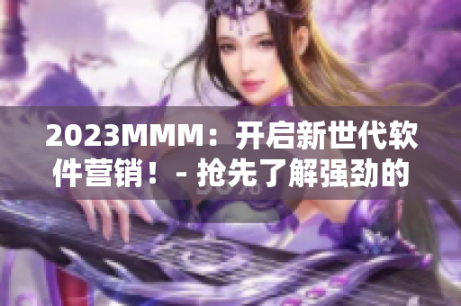 2023MMM：開啟新世代軟件營銷！- 搶先了解強勁的軟件推廣策略！