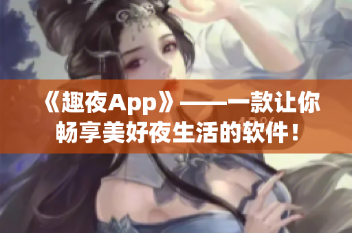 《趣夜App》——一款讓你暢享美好夜生活的軟件！