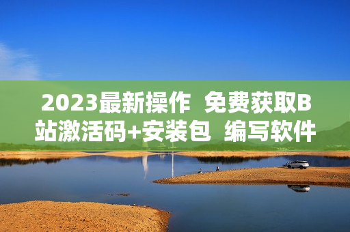 2023最新操作  免費(fèi)獲取B站激活碼+安裝包  編寫軟件必備