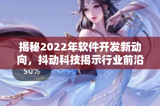 揭秘2022年軟件開發(fā)新動向，抖動科技揭示行業(yè)前沿趨勢